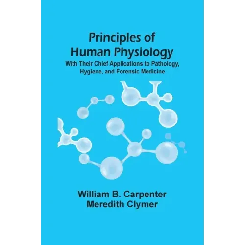 Principles Of Human Physiology: With Their Chief Applications To Pathology, Hygiene, And Forensic Medicine