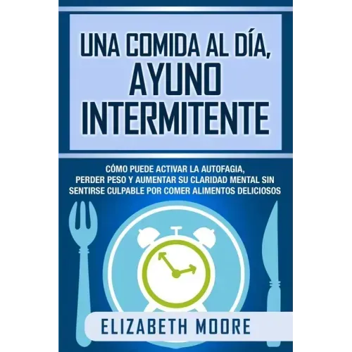 Una comida al día, ayuno intermitente: Cómo puede activar la autofagia, perder peso y aumentar su claridad mental sin sentirse culpable por comer alim