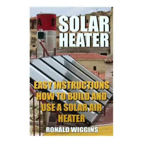 Solar Heater: Easy Instructions How To Build and Use a Solar Air Heater