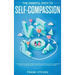The Mindful Path to Self-Compassion: Discover How to Positively Embrace Your Negative Emotions with Self-Awareness and Self-Acceptance, Even if You're
