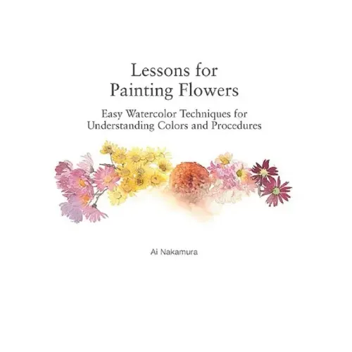 Lessons for Painting Flowers: Easy Watercolors for Understanding Colors and Procedures
