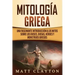 Mitología griega: Una fascinante introducción a los mitos sobre los dioses, diosas, héroes y monstruos griegos