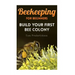 Beekeeping for Beginners: Build Your First Bee Colony: (Backyard Beekeeping, Beginning Beekeeping)