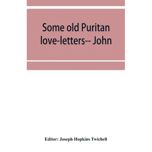 Some old Puritan love-letters-- John and Margaret Winthrop--1618-1638