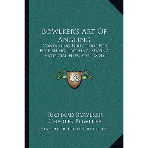 Bowlker's Art Of Angling: Containing Directions For Fly Fishing, Trolling, Making Artificial Flies, Etc. (1854)