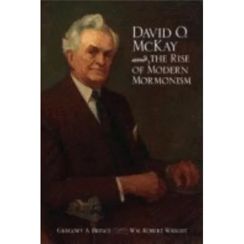 David O. McKay and the Rise of Modern Mormonism