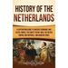 History of the Netherlands: A Captivating Guide to Ancient Germanic and Celtic Tribes, the Eighty Years' War, the Dutch Empire and Republic, and M