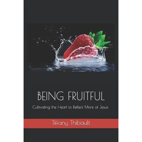 Being Fruitful: Cultivating the Heart to Reflect More of Jesus