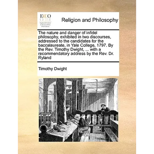 The Nature and Danger of Infidel Philosophy, Exhibited in Two Discourses, Addressed to the Candidates for the Baccalaureate, in Yale College, 1797. by