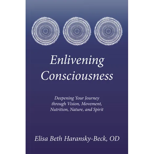 Enlivening Consciousness: Deepening Your Journey Through Vision, Movement, Nutrition, Nature, and Spirit