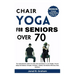 Chair Yoga for Seniors Over 70: The Comprehensive Guide For Older Men And Women To Lose Weight, Prevent Aging And Enhance Strength, Flexibility, Mobil