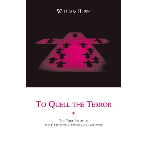 To Quell the Terror: The True Story of the Carmelite Martyrs of Compiegne