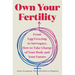 Own Your Fertility: From Egg Freezing to Surrogacy, How to Take Charge of Your Body and Your Future