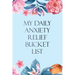 My Daily Anxiety Relief Bucket List: Bucket List for Anxiety and Mood Trackers With Anxiety Symptom Book, Starting and Ending Every Day With Gratitude
