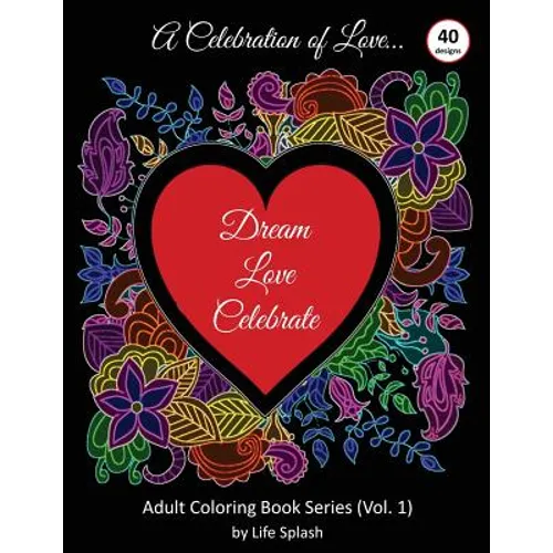 A Celebration of Love: Adult Coloring Book by Life Splash (Valentine, Relax, Mindfulness, Stress Relief, Stress Free, Calm, Meditative, Unique Designs