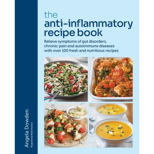 The Anti-Inflammatory Recipe Book: Relieve Symptoms of Gut Disorders, Chronic Pain and Auto-Immune Diseases with Over 100 Fresh and Nutrutious Recipes