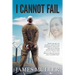 I Cannot Fail: Thirteen years ago I was shackled to a wall in S.E.Asia facing death by a firing squad. Faith and an unmoving characte