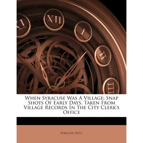 When Syracuse Was a Village: Snap Shots of Early Days, Taken from Village Records in the City Clerk's Office