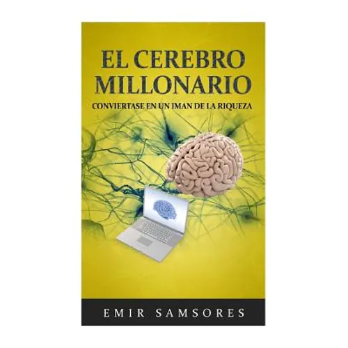 El Cerebro Millonario: Conviertase en un Iman de la Riqueza