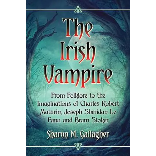 The Irish Vampire: From Folklore to the Imaginations of Charles Robert Maturin, Joseph Sheridan Le Fanu and Bram Stoker