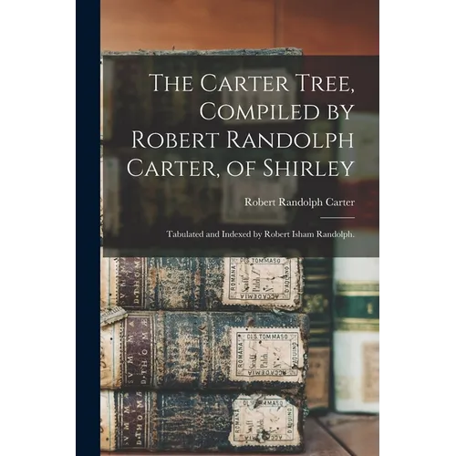The Carter Tree, Compiled by Robert Randolph Carter, of Shirley; Tabulated and Indexed by Robert Isham Randolph.