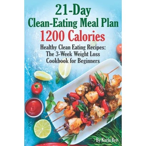 21-Day Clean-Eating Meal Plan - 1200 Calories: Healthy Clean Eating Recipes: The 3-Week Weight Loss Cookbook for Beginners