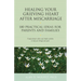 Healing Your Grieving Heart After Miscarriage: 100 Practical Ideas for Parents and Families