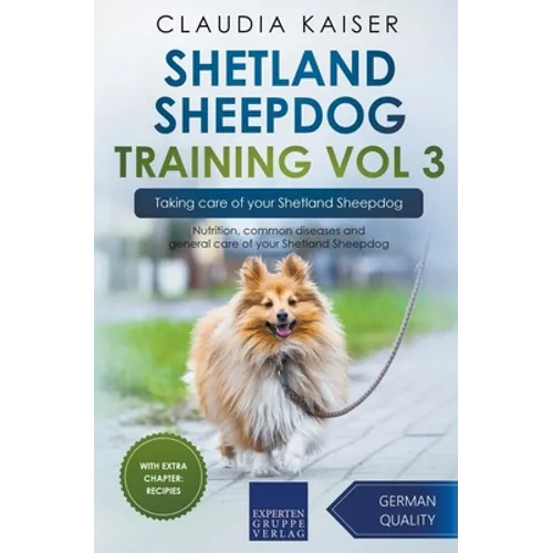 Shetland Sheepdog Training Vol 3 - Taking care of your Shetland Sheepdog: Nutrition, common diseases and general care of your Shetland Sheepdog