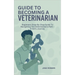 Guide to Becoming a Veterinarian: Beginners Step-By-Step Guide To Navigating The Veterinarian's Path - A Vet's Journey