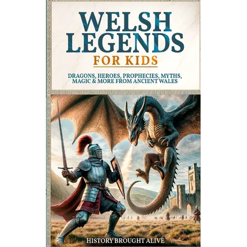 Welsh Legends for Kids: Dragons, Heroes, Prophecies, Myths, Magic & More from Ancient Wales