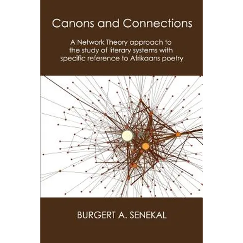 Canons and Connections: A Network Theory Approach to the Study of Literary Systems with Specific Reference to Afrikaans Poetry