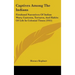 Captives Among The Indians: Firsthand Narratives Of Indian Wars, Customs, Tortures, And Habits Of Life In Colonial Times (1915)