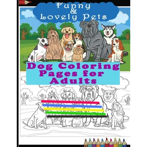 Funny & Lovely Pets- Dog Coloring Pages for Adults: Activity Boo for Pet/Dog Lovers. Perfect for a Birthday, Christmas & Thanksgiving Gift.