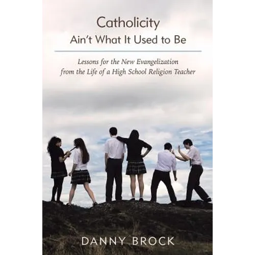 Catholicity Ain't What It Used to Be: Lessons for the New Evangelization from the Life of a High School Religion Teacher