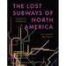 The Lost Subways of North America: A Cartographic Guide to the Past, Present, and What Might Have Been