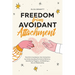 Freedom from Avoidant Attachment: Transform Avoidance into Connection by Understanding Dismissive Patterns, Identifying Triggers, and Building a Secur