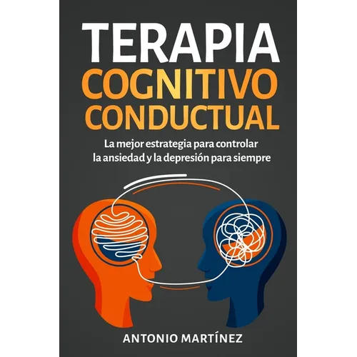 Terapia cognitivo-conductual: La mejor estrategia para controlar la ansiedad y la depresión para siempre