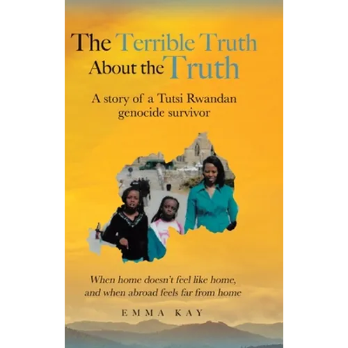The Terrible Truth about the Truth: A story of a Tutsi Rwandan genocide survivor - When home doesn't feel like home, and when abroad feels far from ho