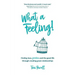 What a Feeling!: Finding love, freedom and the good life through creating great relationships