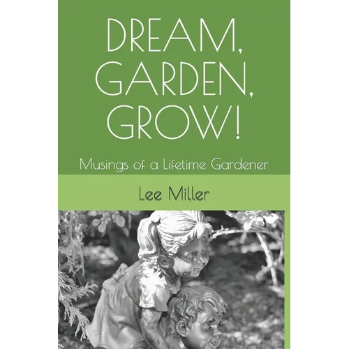 Dream, Garden, Grow!: Musings of a Lifetime Gardener