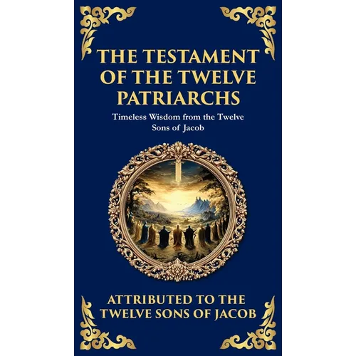 The Testament of the Twelve Patriarchs: Timeless Wisdom from the Twelve Sons of Jacob (Deluxe Hardbound Edition)