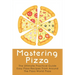 Mastering Pizza: The Ultimate Practical Guide Easy Pizza Recipes From Around The Pizza World Pizza: What Topping To Put On A Pizza