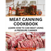 Meat Canning Cookbook Using Pressure Canning Method: Learn How To Preserve Meat Using A Meat Canning Pressure Cooker