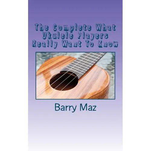 The Complete What Ukulele Players Really Want To Know