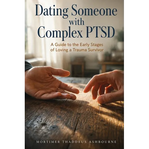 Dating Someone with Complex PTSD: A Guide to the Early Stages of Loving a Trauma Survivor