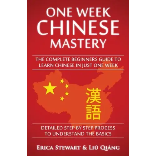 Chinese: One Week Chinese Mastery: The Complete Beginner's Guide to Learning Chinese in just 1 Week! Detailed Step by Step Proc