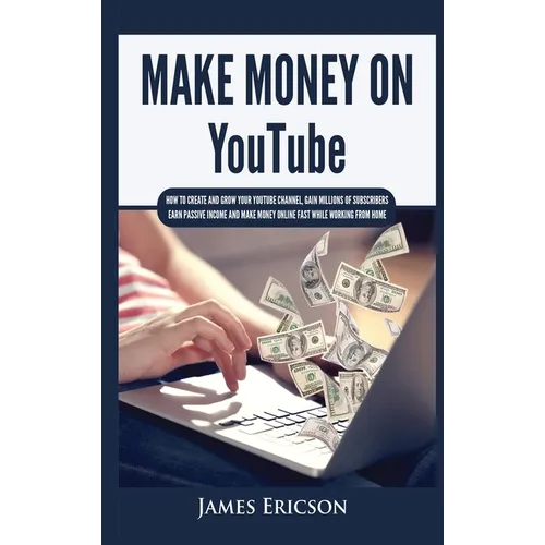 Make Money On YouTube: How to Create and Grow Your YouTube Channel, Gain Millions of Subscribers, Earn Passive Income and Make Money Online Fast While - Hardcover