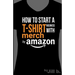 How to Start a T-Shirt Business on Merch by Amazon (Booklet): A Quick Guide to Researching, Designing & Selling Shirts Online
