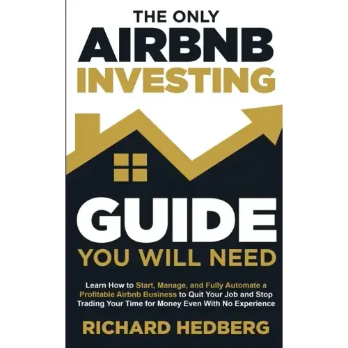 The Only Airbnb Investing Guide You Will Need: Learn How to Start, Manage, and Fully Automate a Profitable Airbnb Business to Quit Your Job and Stop T