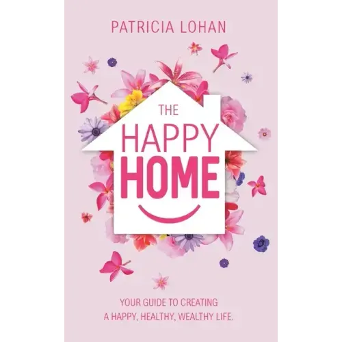 The Happy Home: Your Guide to Creating a Happy, Healthy, Wealthy Life